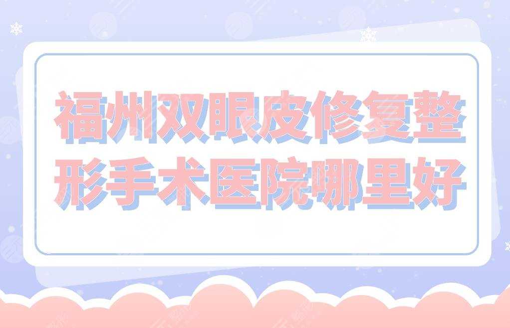 福州双眼皮修复整形手术医院哪里好？海峡整形、台江医院怎么样？