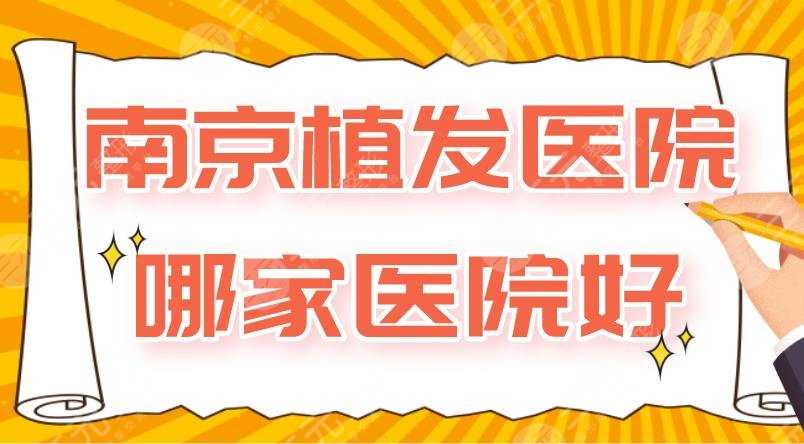 南京植发医院哪家医院好？新生、碧莲盛、大麦微针、建国医院上榜！