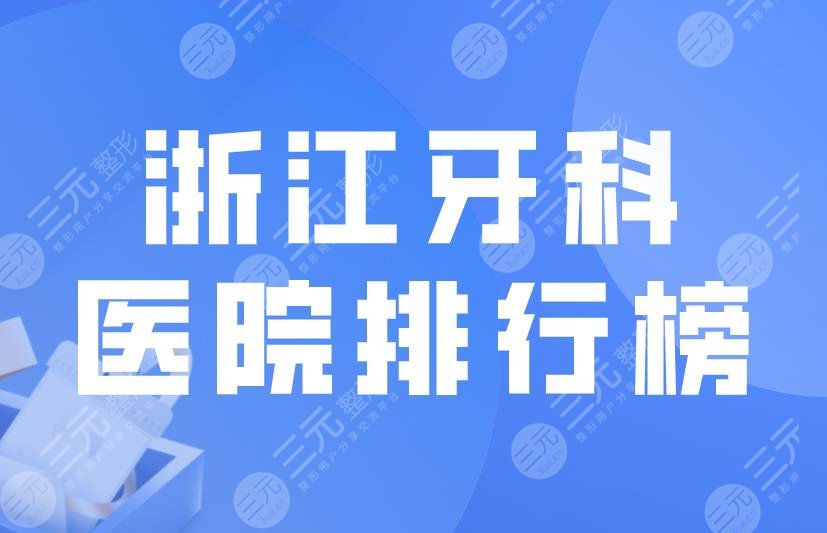 浙江牙科医院排行榜|美奥口腔、恒美口腔上榜！附整牙价格表