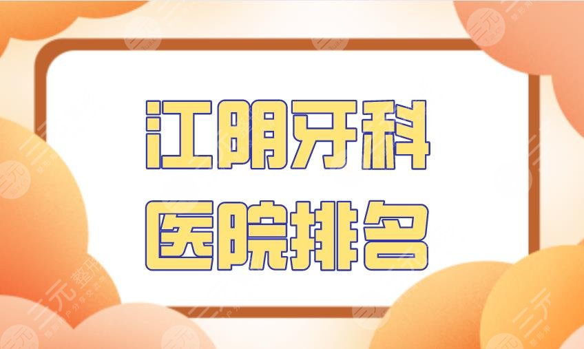 江阴牙科医院排名|瑞泰美嘉欣、牙博士口腔、市中医院上榜！