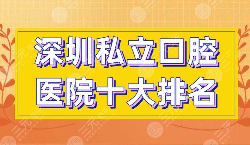 深圳私立口腔医院十大排名|美莱、美奥、格伦菲尔等医院上榜！