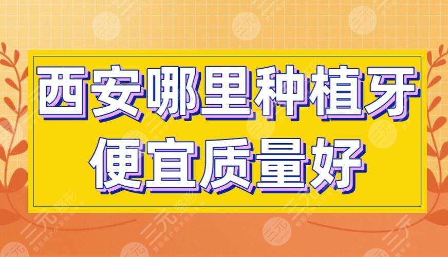 西安哪里种植牙便宜质量好？美奥口腔、中诺口腔、圣贝口腔上榜！