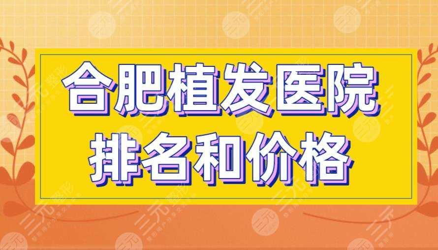 合肥植发医院排名和价格盘点！新生、碧莲盛、曙光植发等上榜！