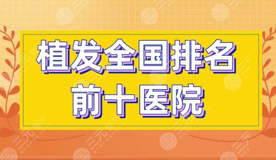 植发全国排名前十医院有哪些？新生、碧莲盛、大麦微针等上榜！