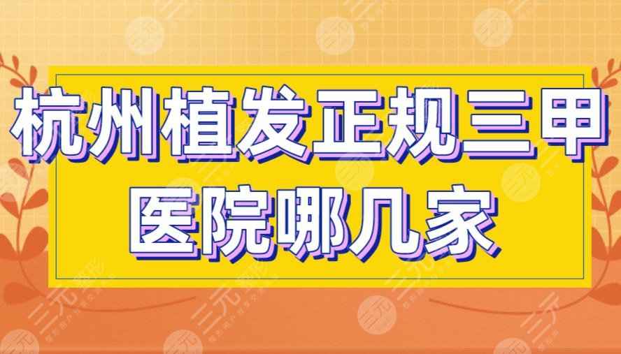 杭州植发正规三甲医院哪几家好？人民医院、浙大一院上榜！