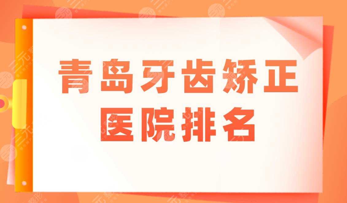 青岛牙齿矫正医院排名盘点！青岛口腔医院哪家好？附整牙价格表