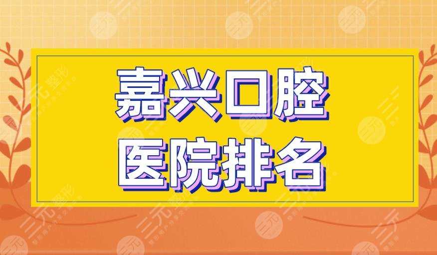 嘉兴口腔医院排名|金铂利口腔、摩尔齿科、曙光口腔等上榜！