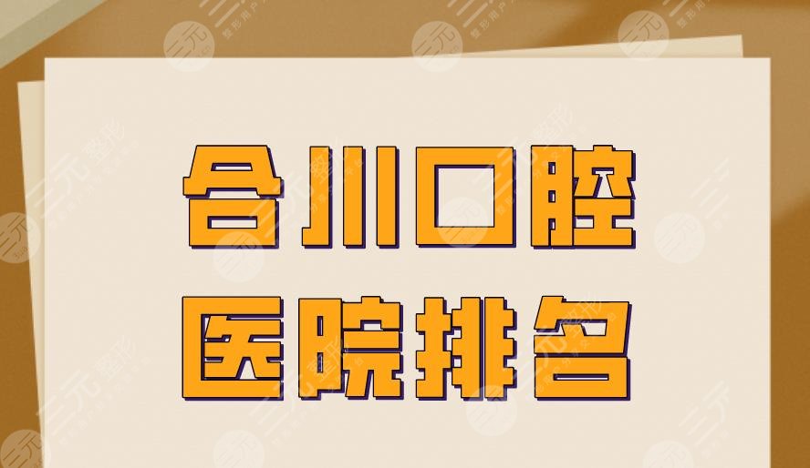 合川口腔医院排名|牙博士口腔、摩尔口腔、维乐口腔等实力上榜！