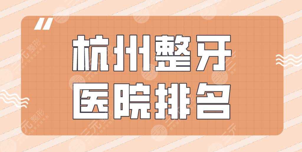 杭州整牙医院排名|美奥口腔、雅莱口腔、植得口腔等实力上榜！