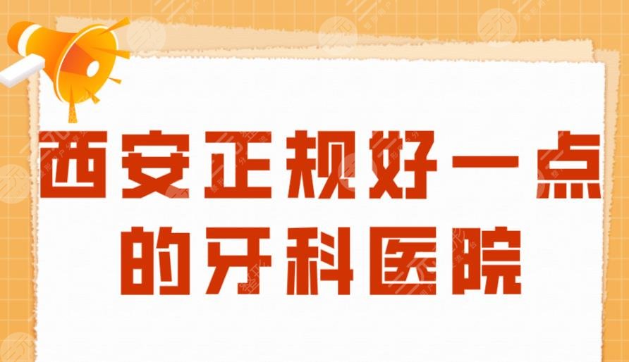 西安正规好一点的牙科医院！人民医院、交大口腔、西京医院上榜！