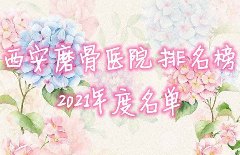 西安磨骨医院排名榜2021年度名单出炉，这5家你听说过吗？