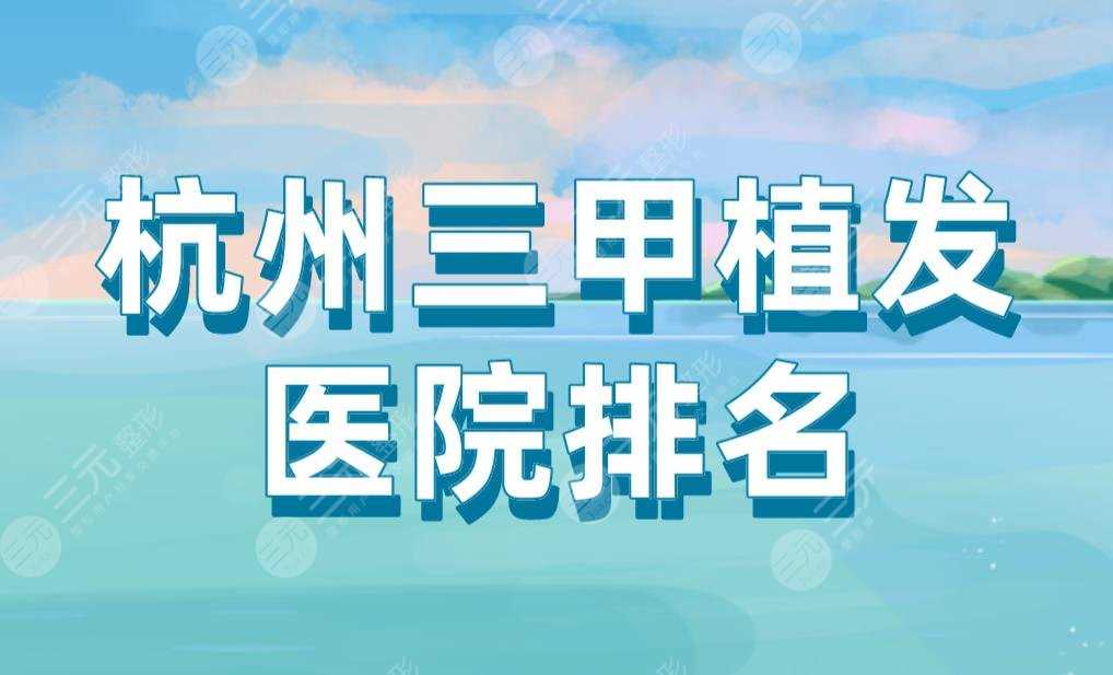 杭州三甲植发医院排名|省人民医院、117医院、浙一医院等上榜！