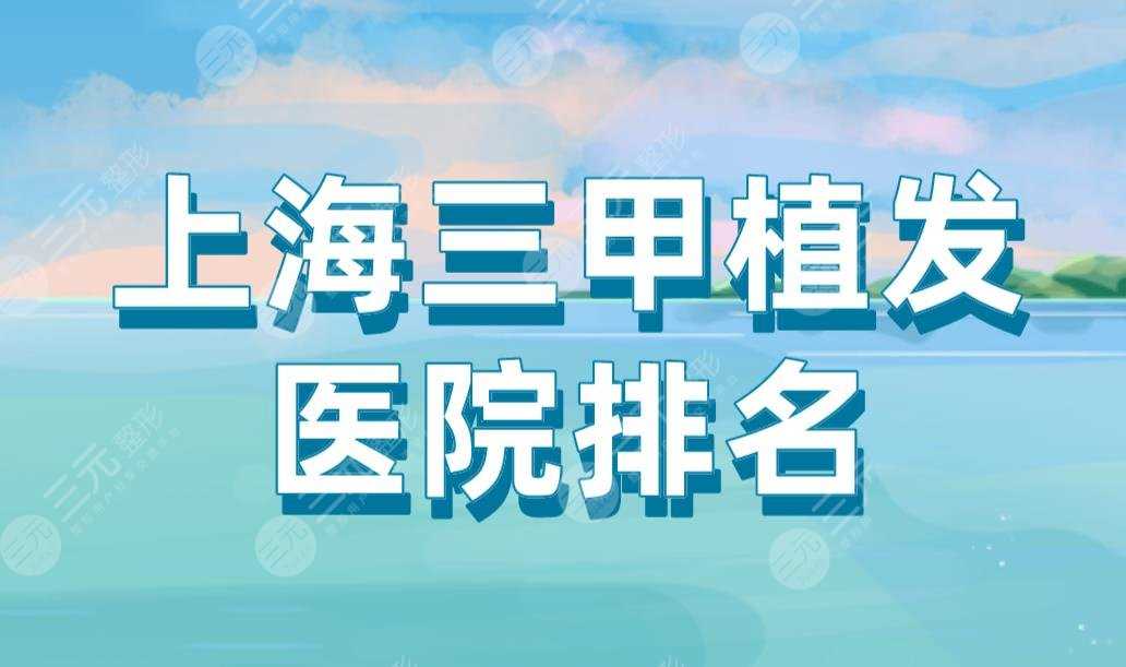 上海三甲植发医院排名|华山医院、上海九院、中山医院上榜！