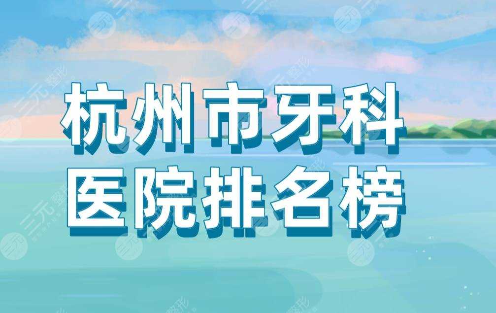 杭州市牙科医院排名榜|美奥口腔、马泷齿科、浙大附属口腔上榜！