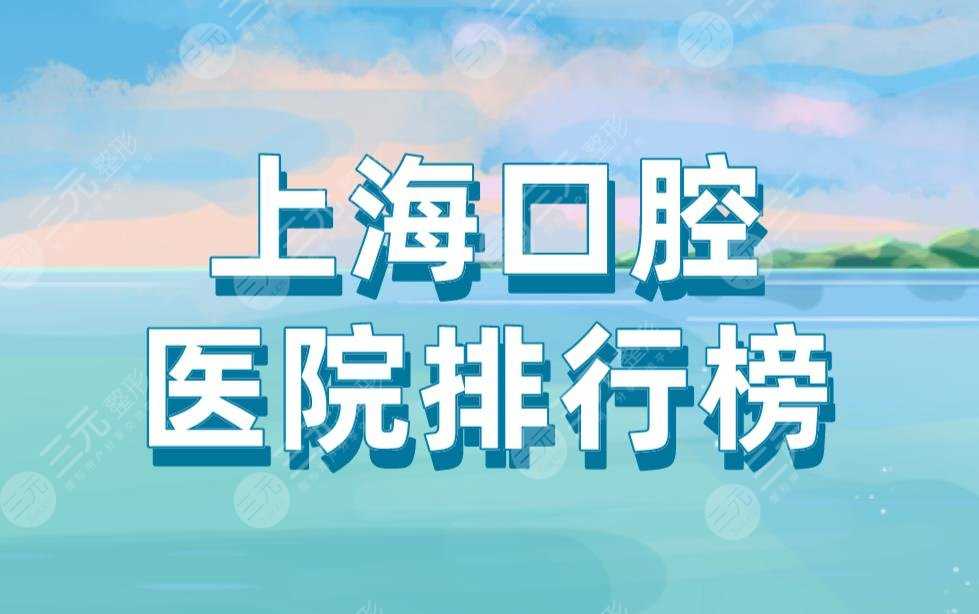 上海口腔医院排行榜|华山医院、圣贝牙科、永华口腔医院等上榜！