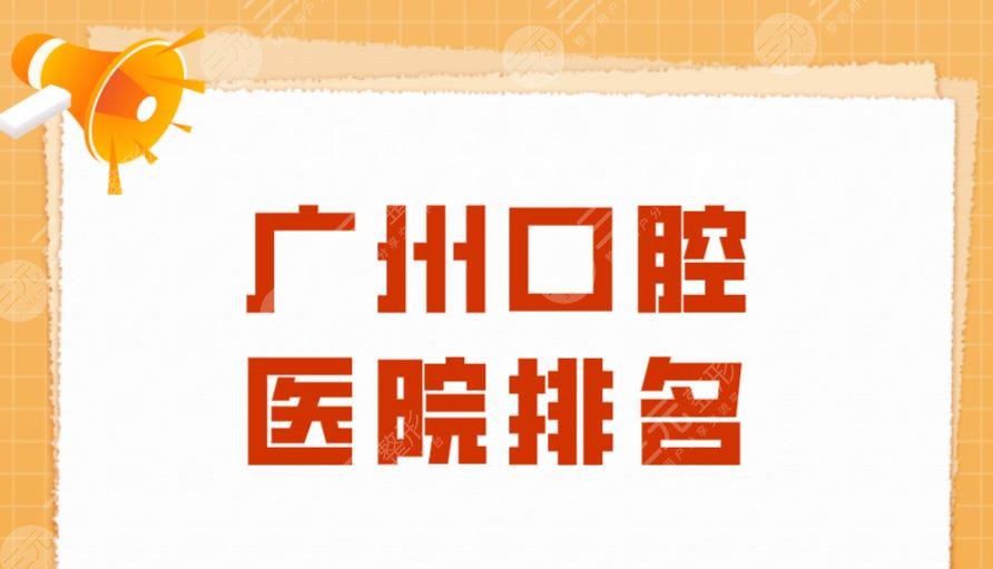 广州口腔医院排名|圣贝口腔、穗华口腔、壹加壹、广大口腔上榜！