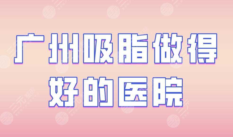 广州吸脂做得好的医院|军区总医院、华美整形、紫馨医疗等上榜！