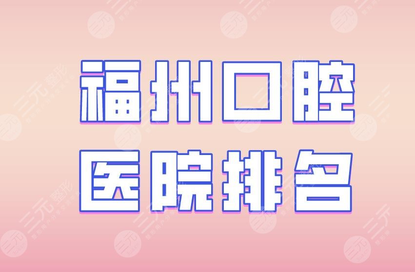 福州口腔医院排名|维乐口腔、登特口腔、贝臣口腔等实力上榜！