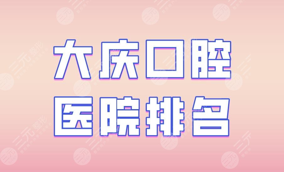 大庆口腔医院排名|优根口腔、固尔口腔、超凡牙科等医院上榜！