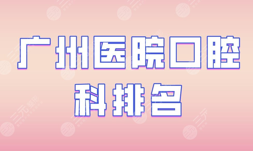 广州医院口腔科排名|光华口腔、雅皓口腔、穗华口腔等实力上榜！