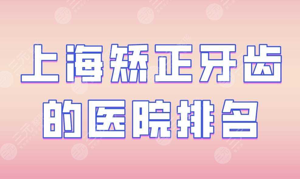 上海矫正牙齿的医院排名|同济大学口腔、圣贝口腔、亿大口腔上榜！