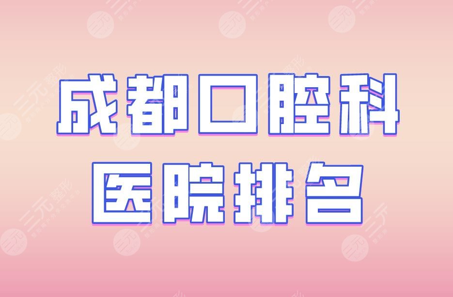 成都口腔科医院排名|博爱口腔、新桥口腔、华西口腔等医院上榜！