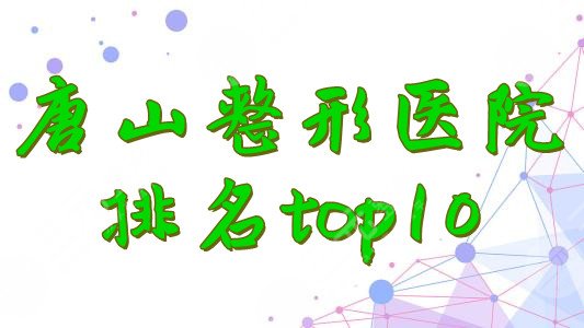 唐山整形医院排名top10重磅来袭，资质、技术、口碑俱佳~