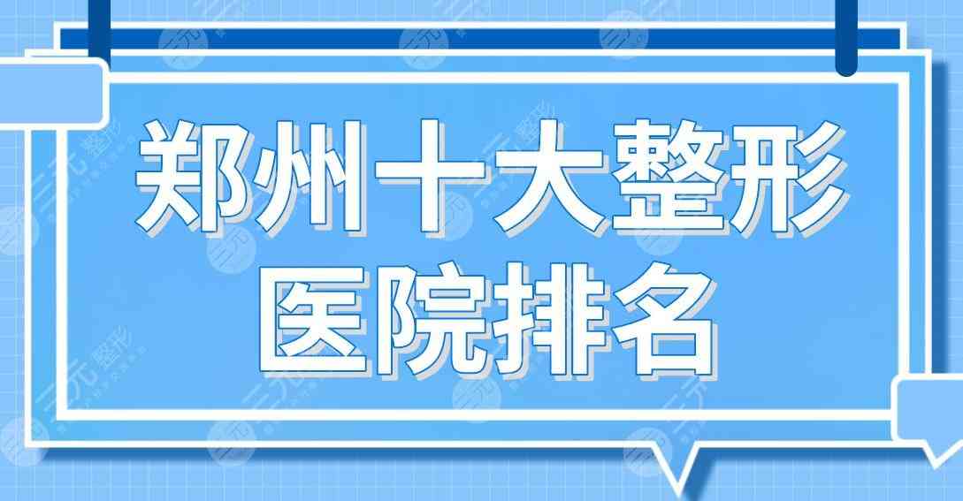 郑州十大整形医院排名名单公布！华领、东方、天后、集美、美莱等上榜！