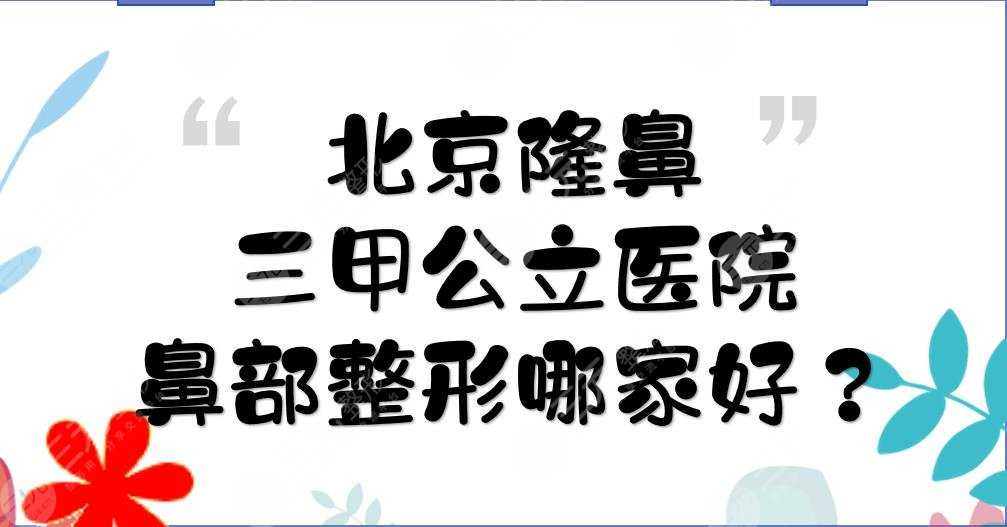 北京隆鼻三甲公立医院|鼻部整形哪家好？积水潭\同仁\世纪坛等上榜！