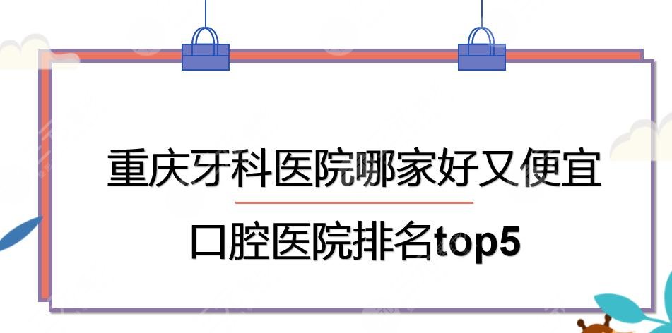 重庆牙科医院哪家好又便宜？口腔医院排名|团圆口腔+牙博士等上榜！