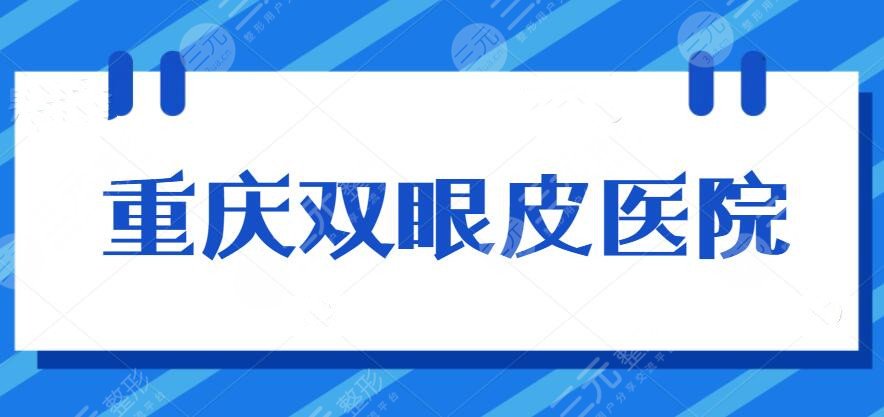 重庆双眼皮哪家医院比较好？2022机构排行榜：新桥医院、一附院等...