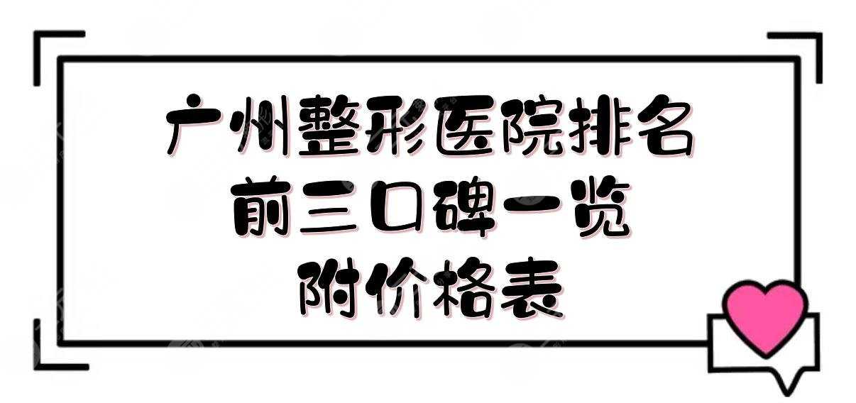 广州整形医院排名前三|哪家好？天姿\紫馨\鹏爱等口碑一览！价格表附上