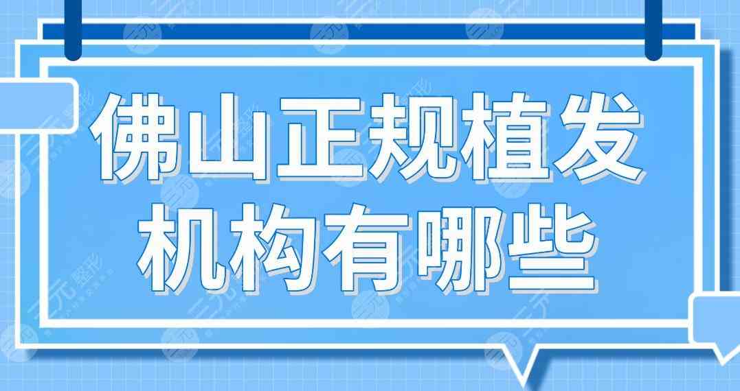 佛山正规植发机构有哪些？排行榜|大麦微针、曙光金子、壹加壹等上榜！