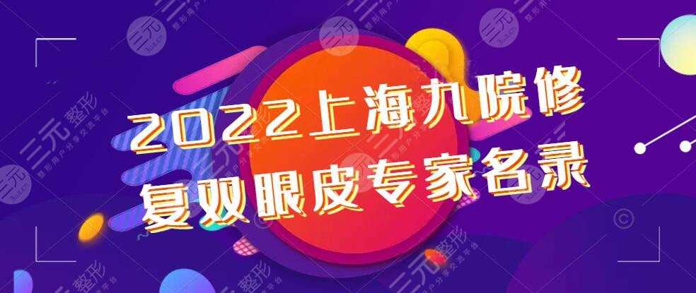 2022上海九院修复双眼皮专家名录，谢峰|罗旭松|张余光，双眼皮修复方法