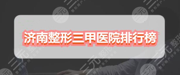 济南整形三甲医院排行榜：山东省立医院、一附属，都是实力派机构