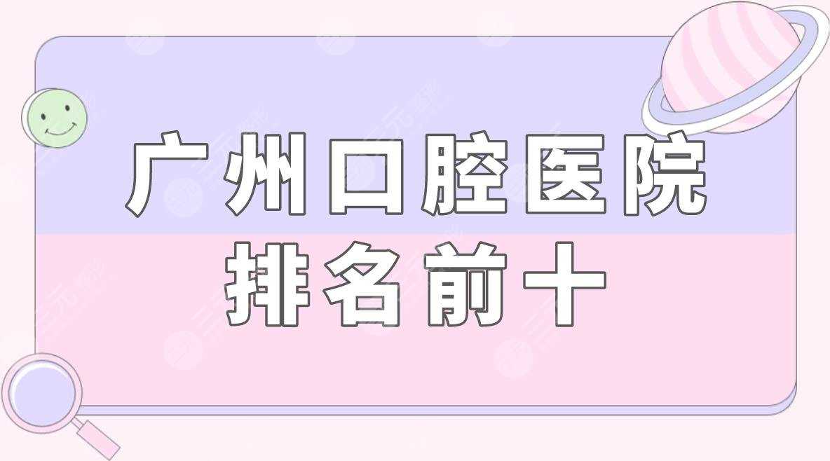 广州口腔医院排名前十盘点！广州哪里种牙比较好？附价格表