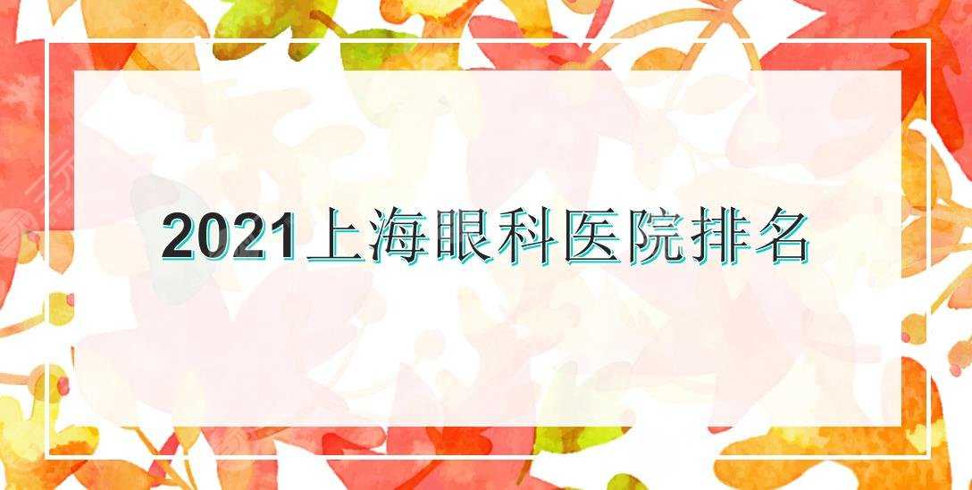 2021上海眼科医院排名|九院、五官科、新华等实力医院上榜！哪家比较好~