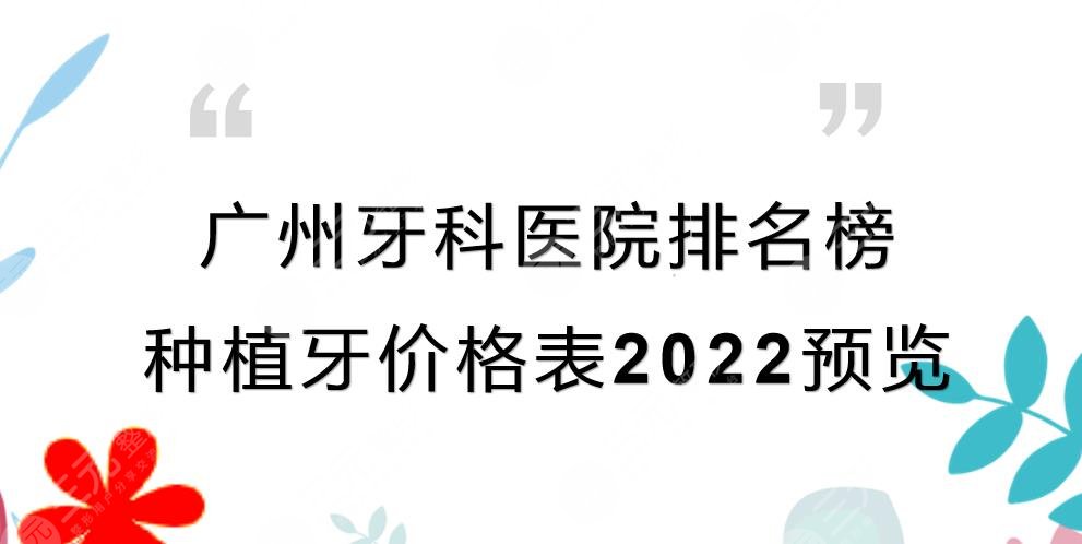 广州牙科医院排名榜|种植牙哪里好？价格表2022预览+实力TOP5！