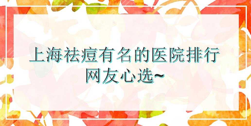 上海祛痘比较有名的医院排行|华山、美莱、薇琳等！都是网友心选~