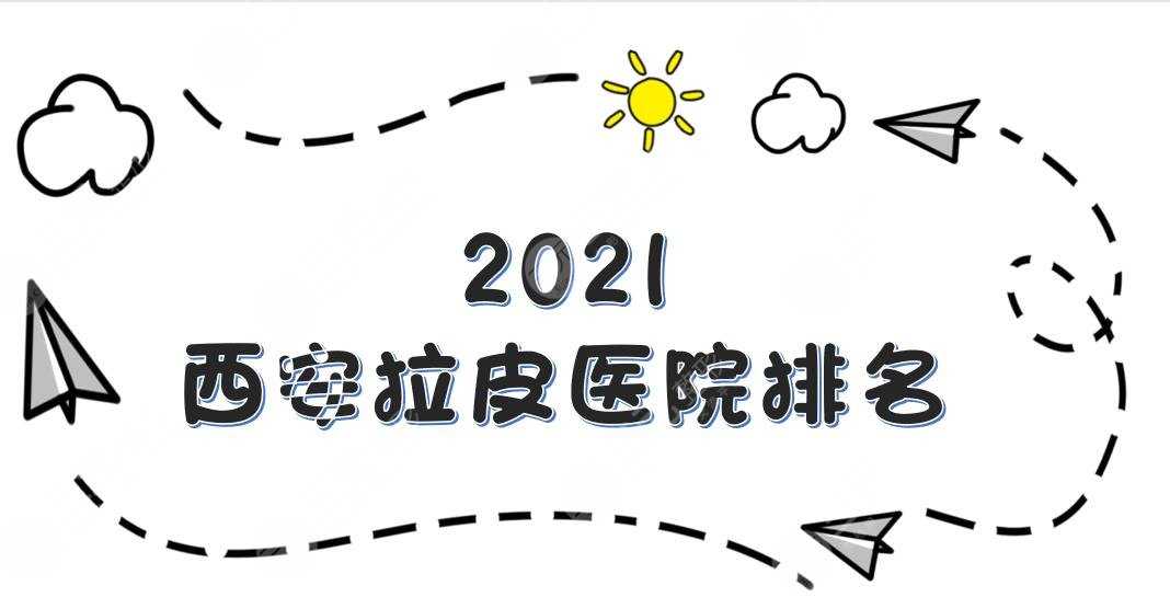 2021西安拉皮医院排名|画美、米兰柏羽、艺星等哪家好？实力口碑详解！